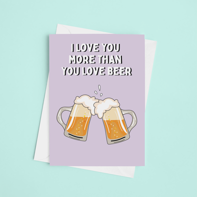 Love You More Than You Love Beer  - A5 Greeting Card